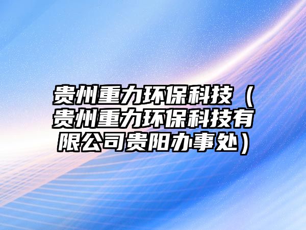 貴州重力環(huán)保科技（貴州重力環(huán)?？萍加邢薰举F陽辦事處）