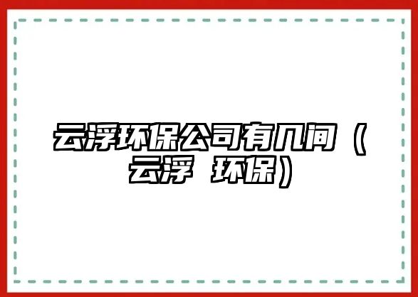 云浮環(huán)保公司有幾間（云浮 環(huán)保）