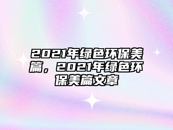 2021年綠色環(huán)保美篇，2021年綠色環(huán)保美篇文章