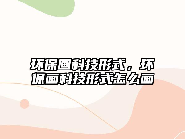 環(huán)保畫科技形式，環(huán)保畫科技形式怎么畫