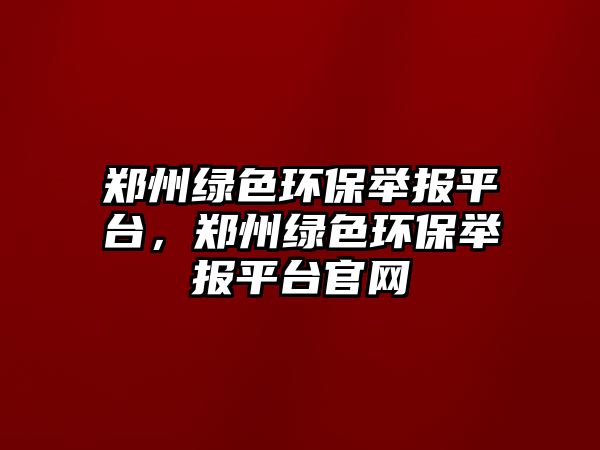 鄭州綠色環(huán)保舉報平臺，鄭州綠色環(huán)保舉報平臺官網