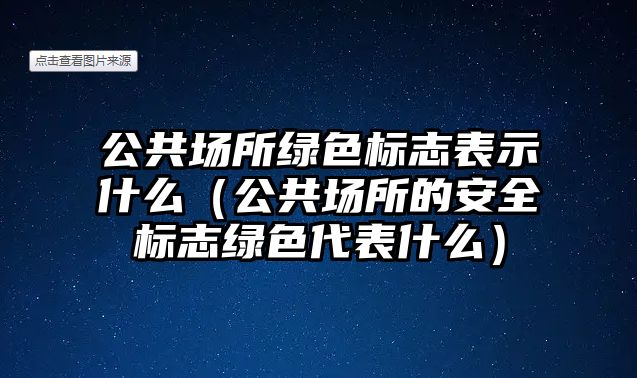 公共場所綠色標(biāo)志表示什么（公共場所的安全標(biāo)志綠色代表什么）