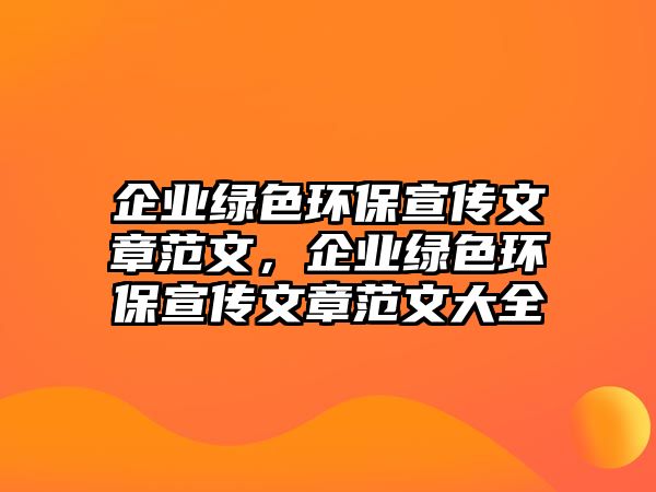 企業(yè)綠色環(huán)保宣傳文章范文，企業(yè)綠色環(huán)保宣傳文章范文大全