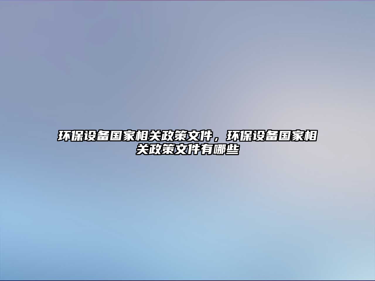 環(huán)保設(shè)備國(guó)家相關(guān)政策文件，環(huán)保設(shè)備國(guó)家相關(guān)政策文件有哪些