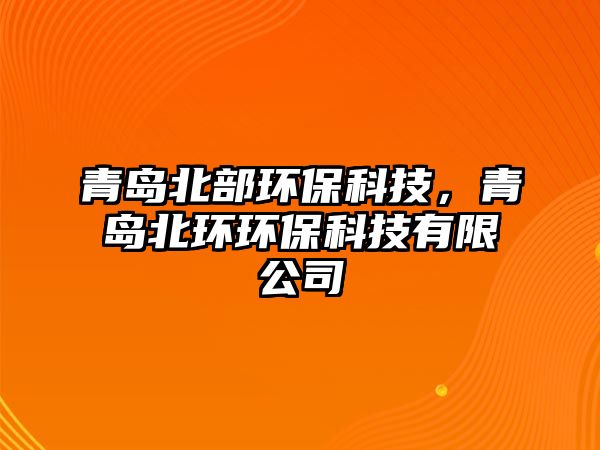 青島北部環(huán)?？萍?，青島北環(huán)環(huán)保科技有限公司