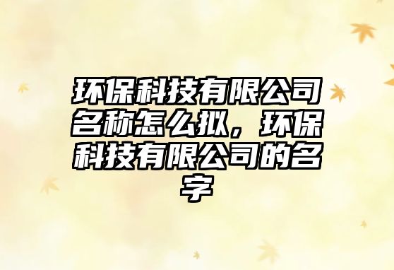 環(huán)?？萍加邢薰久Q怎么擬，環(huán)?？萍加邢薰镜拿?/> 
									</a>
									<h4 class=