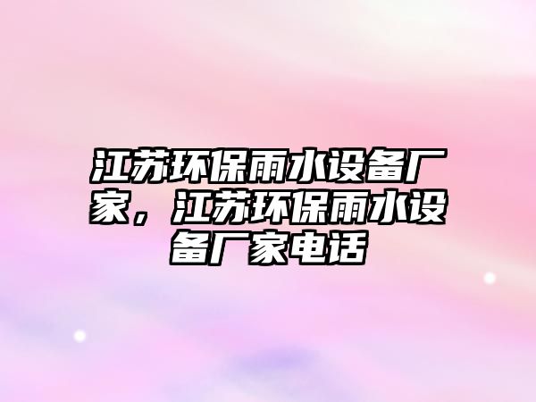 江蘇環(huán)保雨水設備廠家，江蘇環(huán)保雨水設備廠家電話