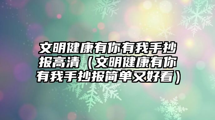 文明健康有你有我手抄報(bào)高清（文明健康有你有我手抄報(bào)簡(jiǎn)單又好看）