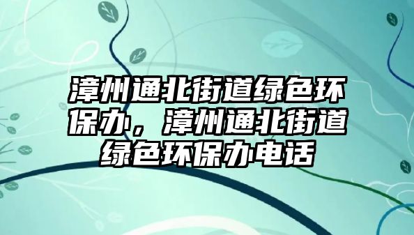 漳州通北街道綠色環(huán)保辦，漳州通北街道綠色環(huán)保辦電話