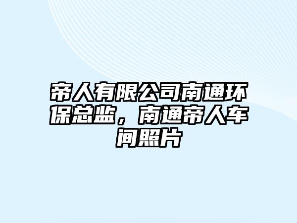 帝人有限公司南通環(huán)?？偙O(jiān)，南通帝人車間照片