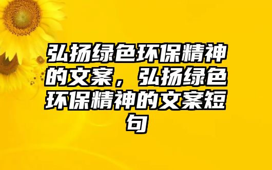 弘揚(yáng)綠色環(huán)保精神的文案，弘揚(yáng)綠色環(huán)保精神的文案短句