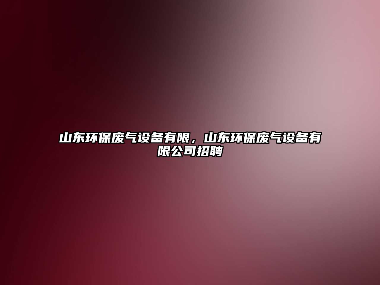 山東環(huán)保廢氣設(shè)備有限，山東環(huán)保廢氣設(shè)備有限公司招聘