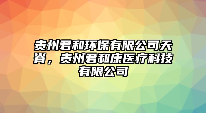 貴州君和環(huán)保有限公司天脊，貴州君和康醫(yī)療科技有限公司