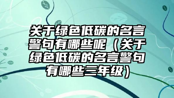 關(guān)于綠色低碳的名言警句有哪些呢（關(guān)于綠色低碳的名言警句有哪些三年級(jí)）