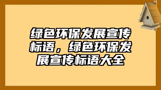 綠色環(huán)保發(fā)展宣傳標語，綠色環(huán)保發(fā)展宣傳標語大全