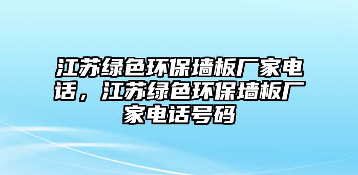 江蘇綠色環(huán)保墻板廠家電話，江蘇綠色環(huán)保墻板廠家電話號(hào)碼