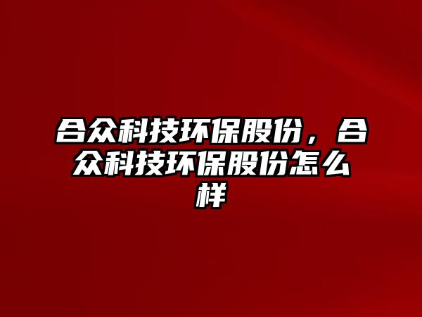 合眾科技環(huán)保股份，合眾科技環(huán)保股份怎么樣