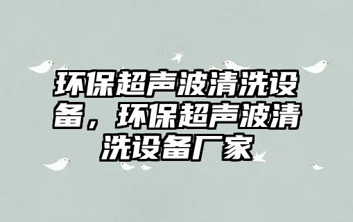 環(huán)保超聲波清洗設(shè)備，環(huán)保超聲波清洗設(shè)備廠家