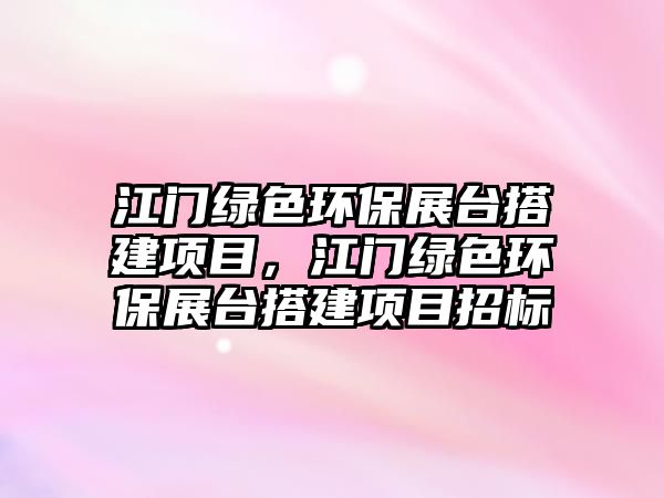 江門綠色環(huán)保展臺搭建項目，江門綠色環(huán)保展臺搭建項目招標