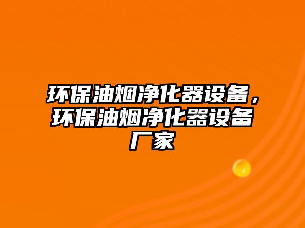 環(huán)保油煙凈化器設(shè)備，環(huán)保油煙凈化器設(shè)備廠家