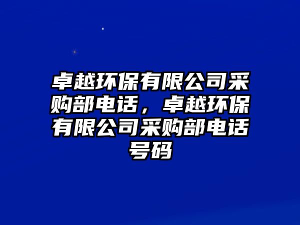 卓越環(huán)保有限公司采購部電話，卓越環(huán)保有限公司采購部電話號(hào)碼