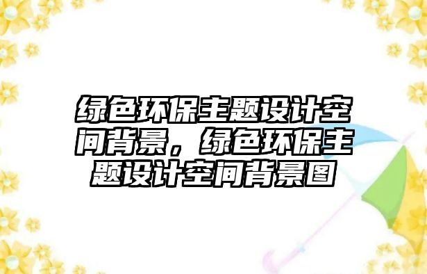 綠色環(huán)保主題設(shè)計空間背景，綠色環(huán)保主題設(shè)計空間背景圖