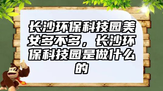 長沙環(huán)?？萍紙@美女多不多，長沙環(huán)?？萍紙@是做什么的