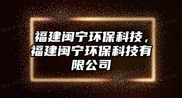 福建閩寧環(huán)?？萍?，福建閩寧環(huán)?？萍加邢薰? class=