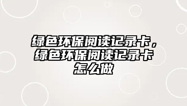 綠色環(huán)保閱讀記錄卡，綠色環(huán)保閱讀記錄卡怎么做