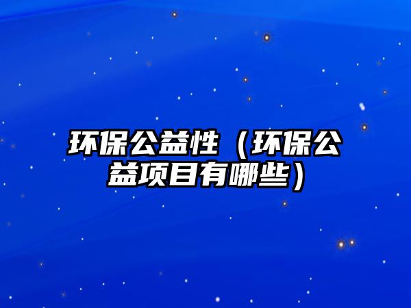 環(huán)保公益性（環(huán)保公益項目有哪些）