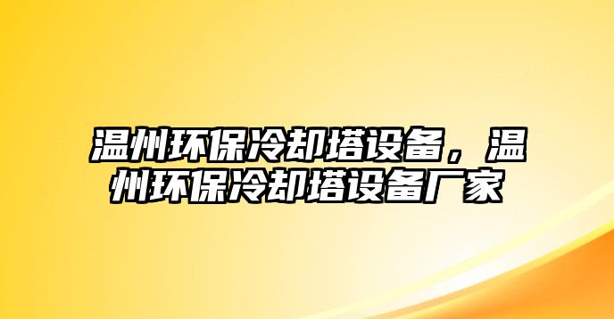 溫州環(huán)保冷卻塔設備，溫州環(huán)保冷卻塔設備廠家