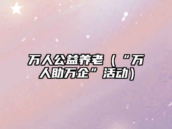 萬人公益養(yǎng)老（“萬人助萬企”活動）