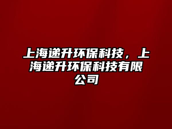 上海遞升環(huán)?？萍?，上海遞升環(huán)保科技有限公司