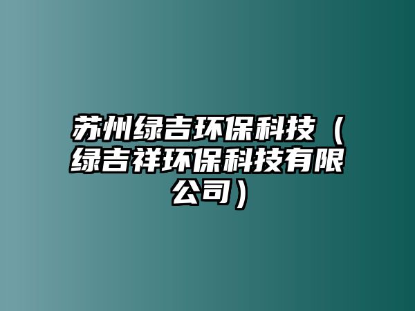 蘇州綠吉環(huán)保科技（綠吉祥環(huán)?？萍加邢薰荆? class=