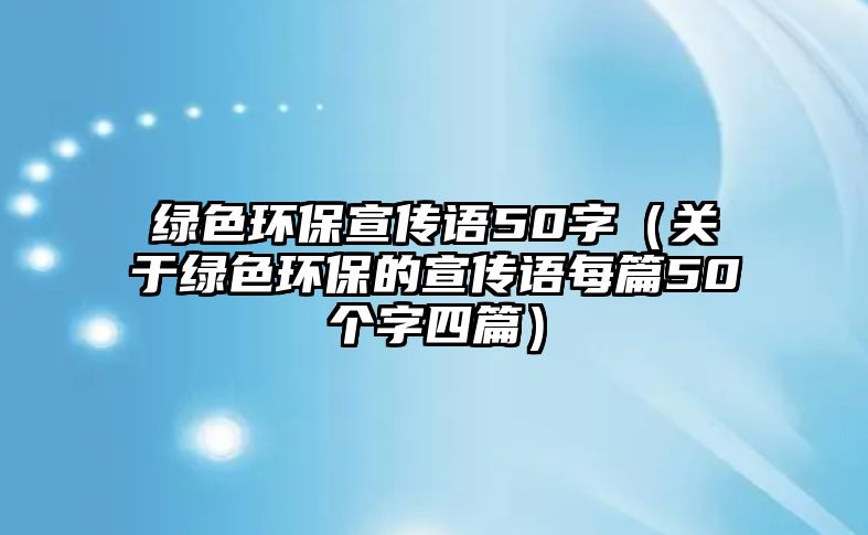 綠色環(huán)保宣傳語50字（關于綠色環(huán)保的宣傳語每篇50個字四篇）