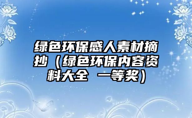 綠色環(huán)保感人素材摘抄（綠色環(huán)保內(nèi)容資料大全 一等獎）