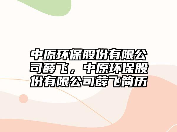 中原環(huán)保股份有限公司薛飛，中原環(huán)保股份有限公司薛飛簡歷