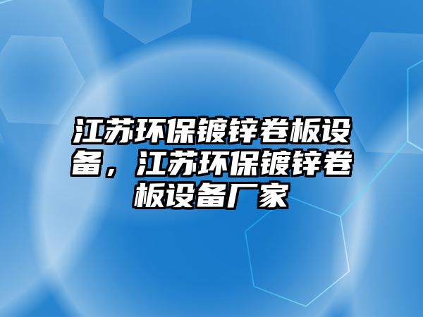 江蘇環(huán)保鍍鋅卷板設備，江蘇環(huán)保鍍鋅卷板設備廠家