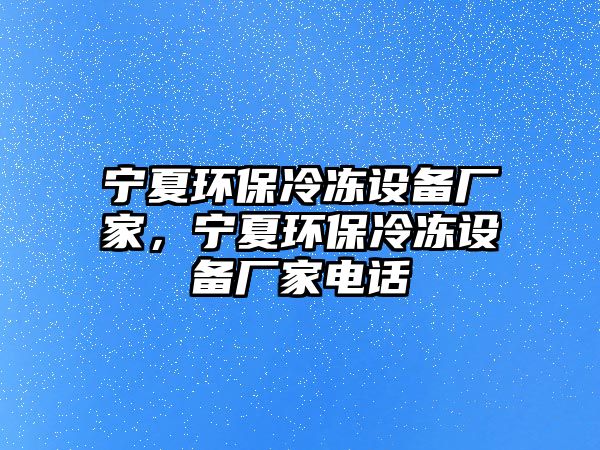 寧夏環(huán)保冷凍設備廠家，寧夏環(huán)保冷凍設備廠家電話