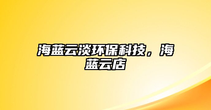 海藍云淡環(huán)?？萍迹Ｋ{云店