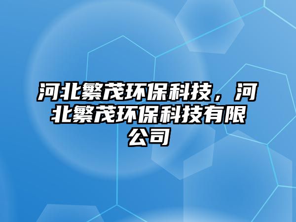 河北繁茂環(huán)?？萍?，河北繁茂環(huán)保科技有限公司