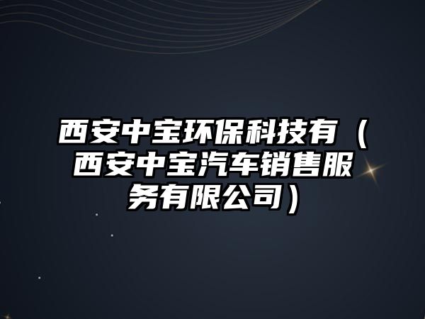 西安中寶環(huán)?？萍加校ㄎ靼仓袑毱囦N售服務有限公司）