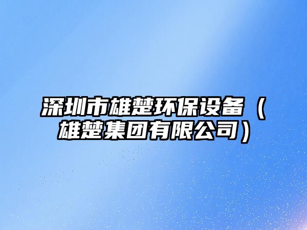 深圳市雄楚環(huán)保設備（雄楚集團有限公司）