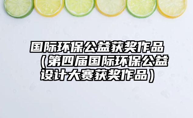 國際環(huán)保公益獲獎(jiǎng)作品（第四屆國際環(huán)保公益設(shè)計(jì)大賽獲獎(jiǎng)作品）