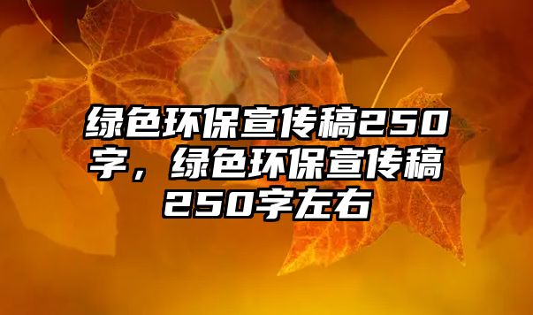 綠色環(huán)保宣傳稿250字，綠色環(huán)保宣傳稿250字左右