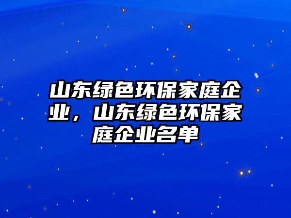 山東綠色環(huán)保家庭企業(yè)，山東綠色環(huán)保家庭企業(yè)名單