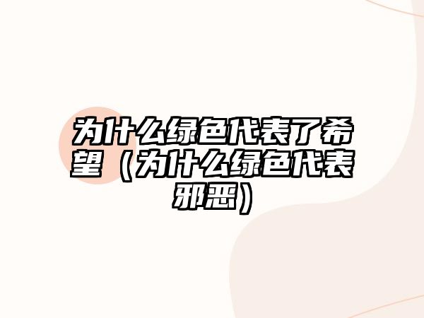 為什么綠色代表了希望（為什么綠色代表邪惡）