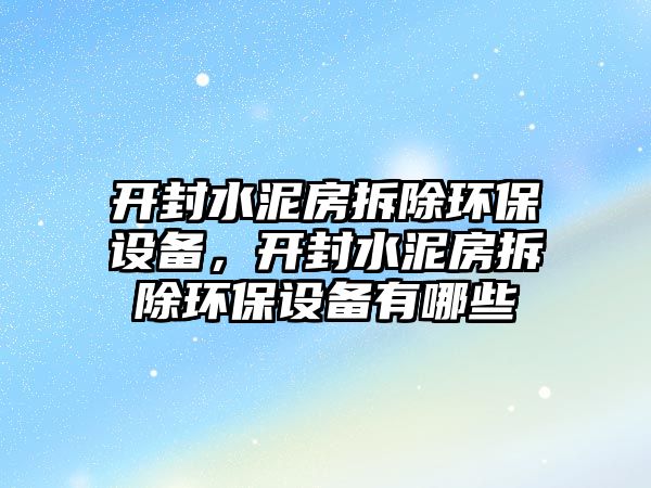 開封水泥房拆除環(huán)保設備，開封水泥房拆除環(huán)保設備有哪些