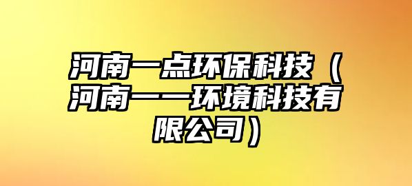 河南一點環(huán)保科技（河南一一環(huán)境科技有限公司）