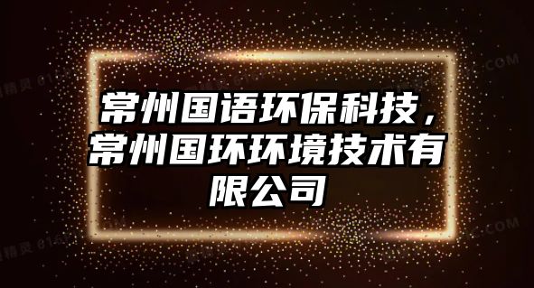 常州國(guó)語(yǔ)環(huán)?？萍?，常州國(guó)環(huán)環(huán)境技術(shù)有限公司